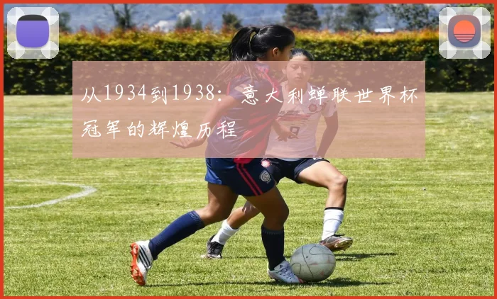 从1934到1938:意大利蝉联世界杯冠军的辉煌历程