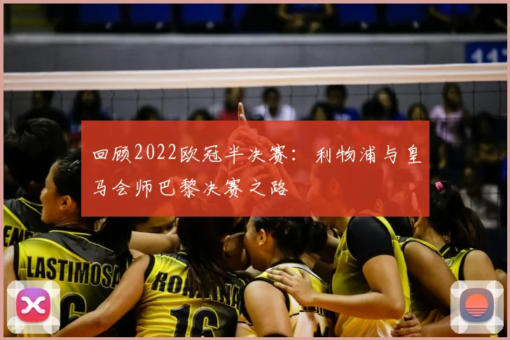 回顾2022欧冠半决赛：利物浦与皇马会师巴黎决赛之路