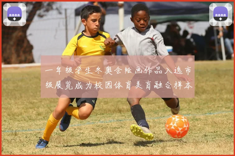 一年级学生冬奥会绘画作品入选市级展览成为校园体育美育融合样本