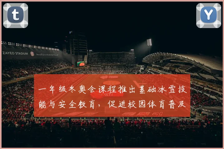 一年级冬奥会课程推出基础冰雪技能与安全教育，促进校园体育普及