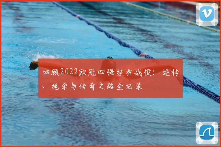 回顾2022欧冠四强经典战役：逆转、绝杀与传奇之路全记录
